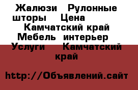 Жалюзи - Рулонные шторы  › Цена ­ 1 000 - Камчатский край Мебель, интерьер » Услуги   . Камчатский край